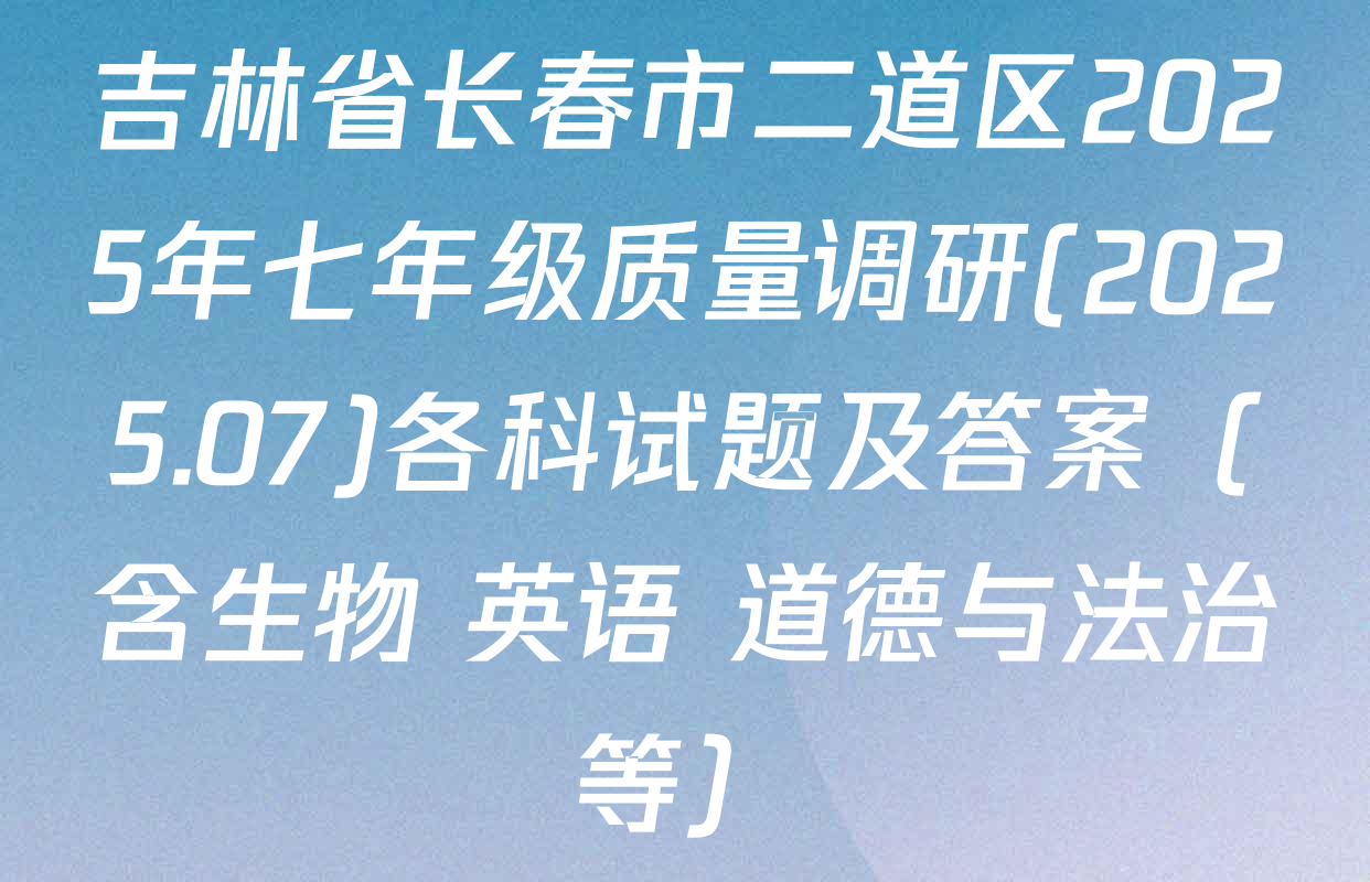 吉林省长春市二道区2025年七年级质量调研(2025.07)各科试题及答案（含生物 英语 道德与法治等）