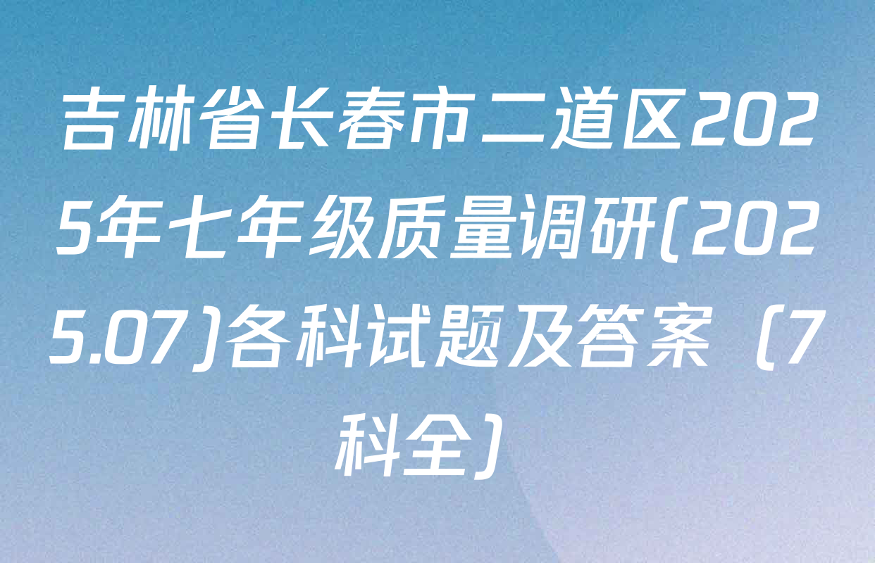 吉林省长春市二道区2025年七年级质量调研(2025.07)各科试题及答案（7科全）