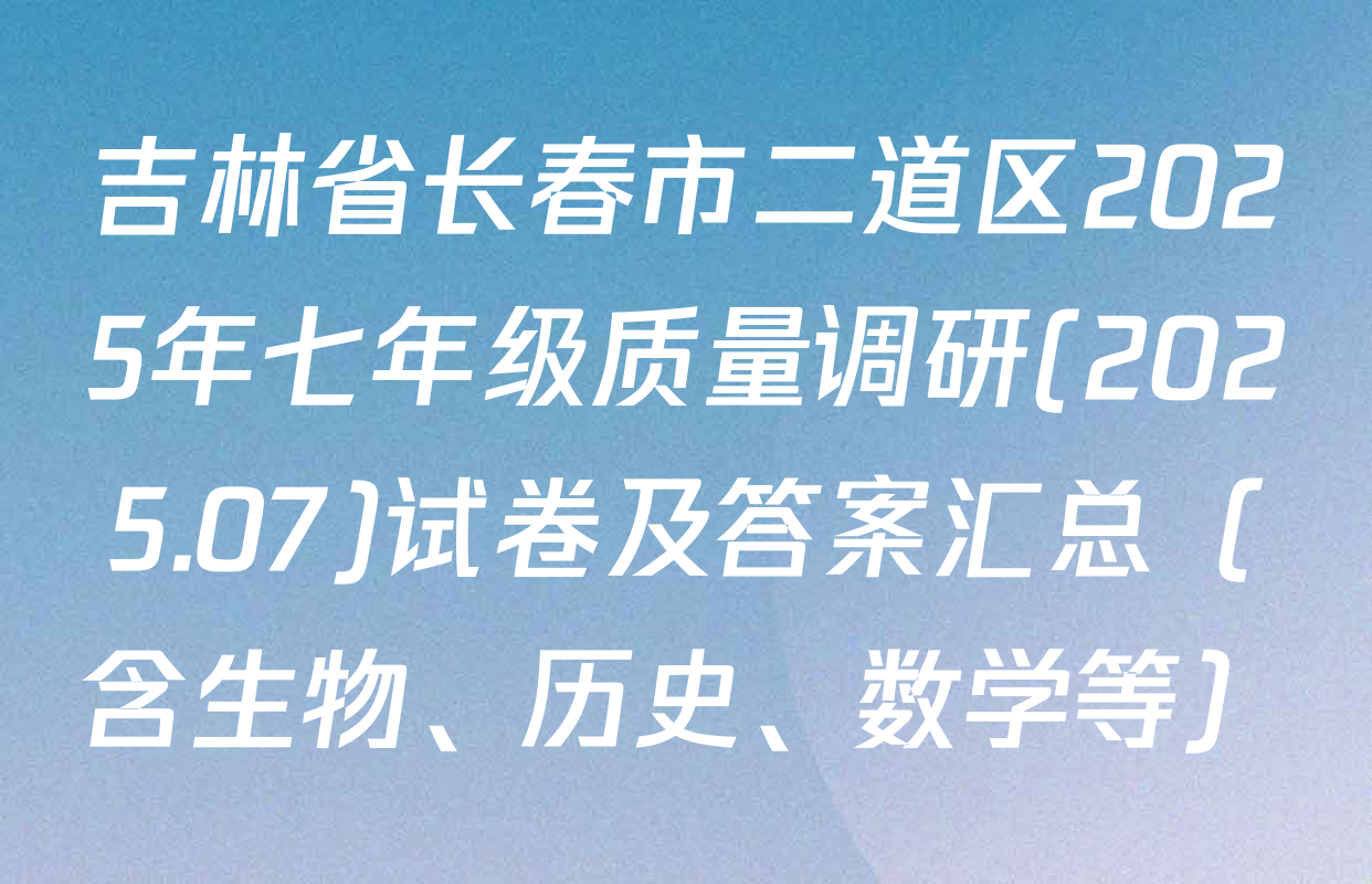 吉林省长春市二道区2025年七年级质量调研(2025.07)试卷及答案汇总（含生物、历史、数学等）