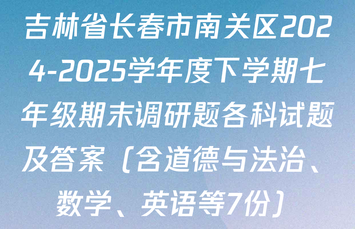 吉林省长春市南关区2024-2025学年度下学期七年级期末调研题各科试题及答案（含道德与法治、数学、英语等7份）