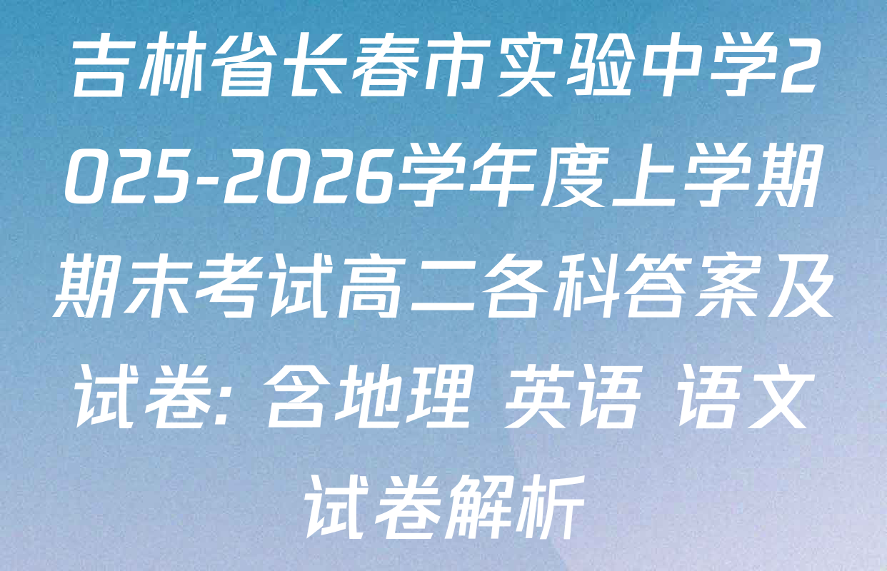 吉林省长春市实验中学2025-2026学年度上学期期末考试高二各科答案及试卷: 含地理 英语 语文试卷解析
