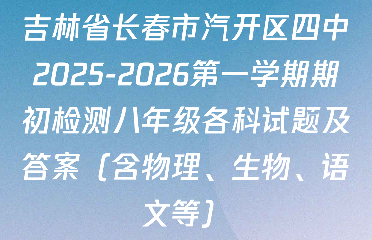 吉林省长春市汽开区四中2025-2026第一学期期初检测八年级各科试题及答案（含物理、生物、语文等）