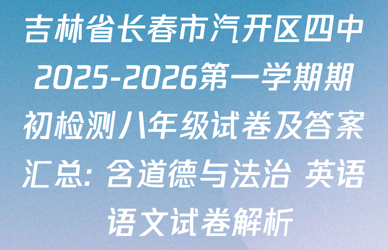 吉林省长春市汽开区四中2025-2026第一学期期初检测八年级试卷及答案汇总: 含道德与法治 英语 语文试卷解析