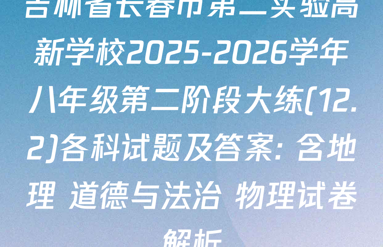 吉林省长春市第二实验高新学校2025-2026学年八年级第二阶段大练(12.2)各科试题及答案: 含地理 道德与法治 物理试卷解析