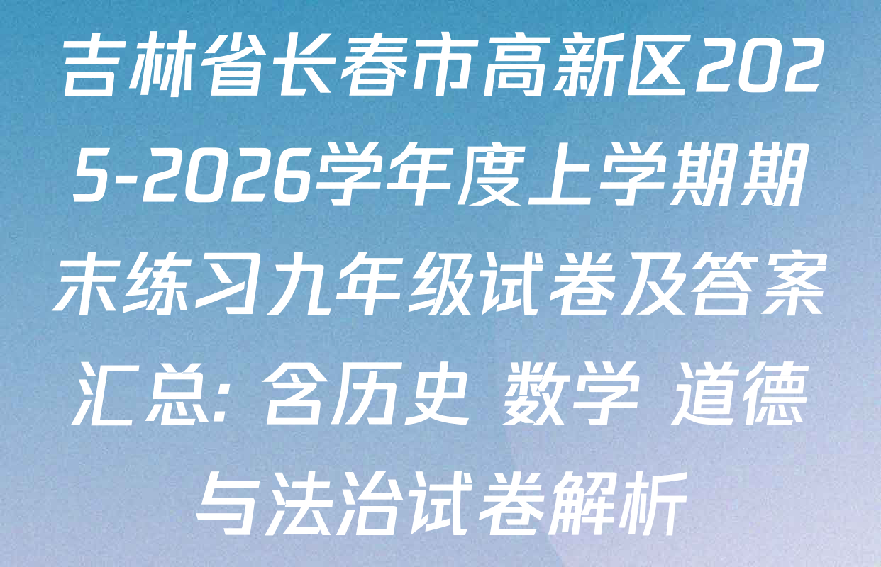 吉林省长春市高新区2025-2026学年度上学期期末练习九年级试卷及答案汇总: 含历史 数学 道德与法治试卷解析