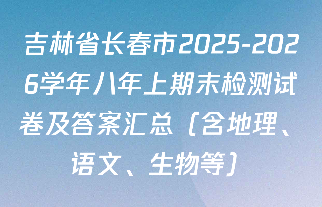 吉林省长春市2025-2026学年八年上期末检测试卷及答案汇总（含地理、语文、生物等）