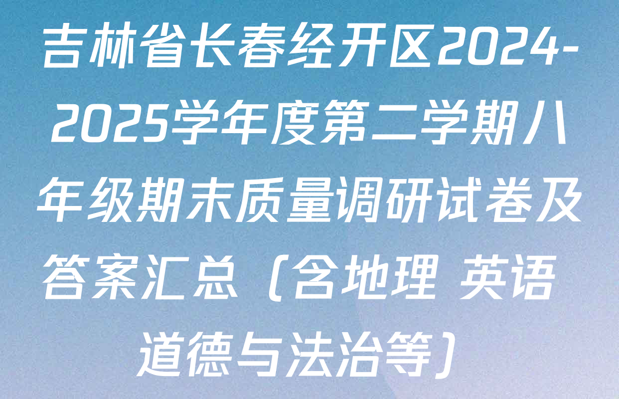 吉林省长春经开区2024-2025学年度第二学期八年级期末质量调研试卷及答案汇总（含地理 英语 道德与法治等）