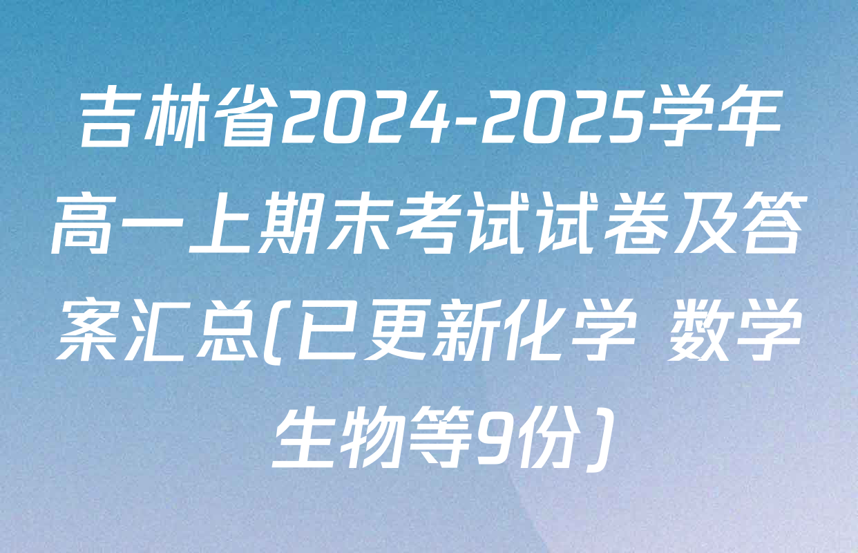 吉林省2024-2025学年高一上期末考试试卷及答案汇总(已更新化学 数学 生物等9份)
