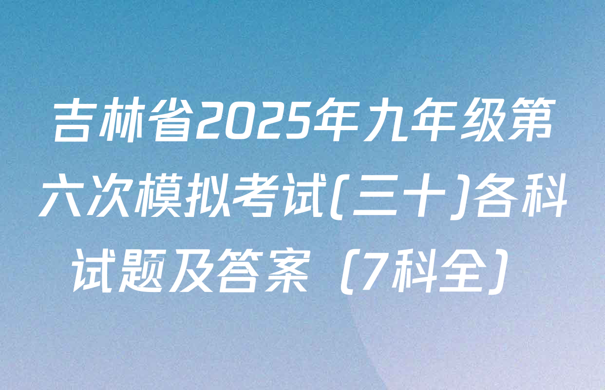 吉林省2025年九年级第六次模拟考试(三十)各科试题及答案（7科全）
