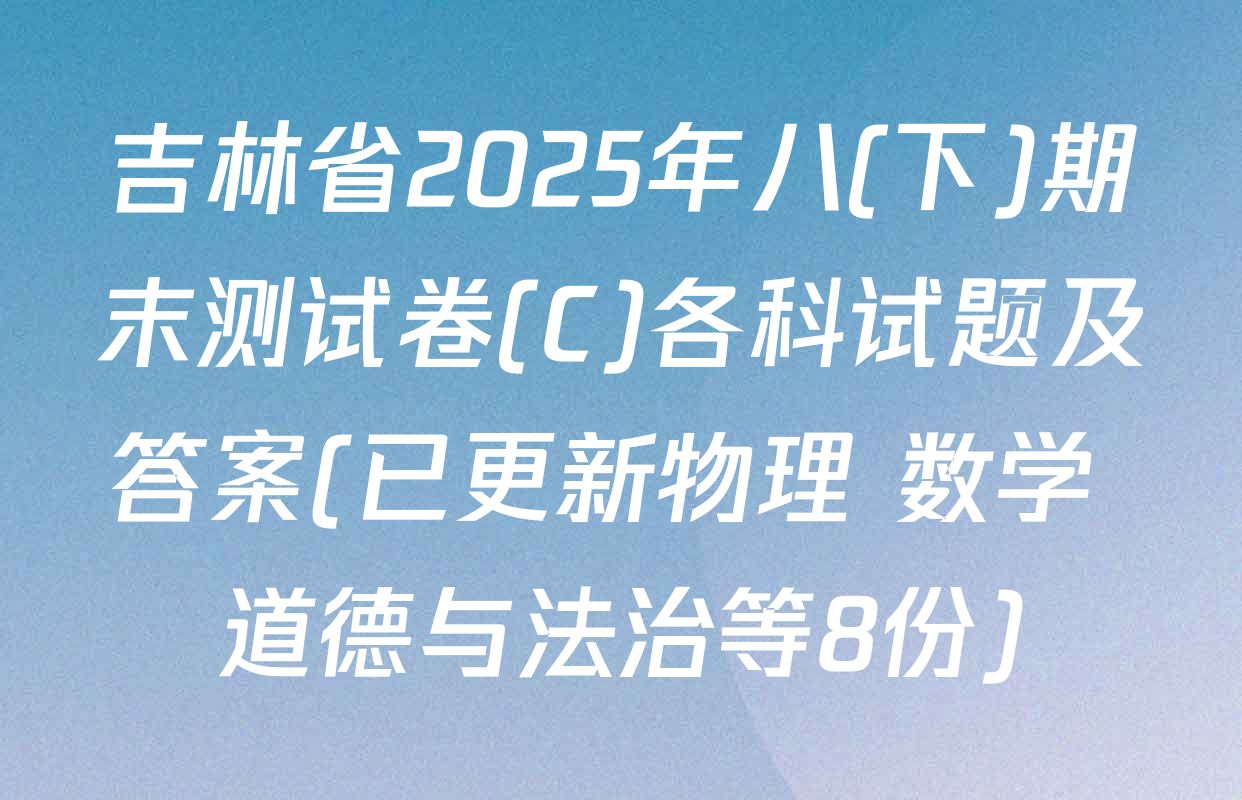 吉林省2025年八(下)期末测试卷(C)各科试题及答案(已更新物理 数学 道德与法治等8份)