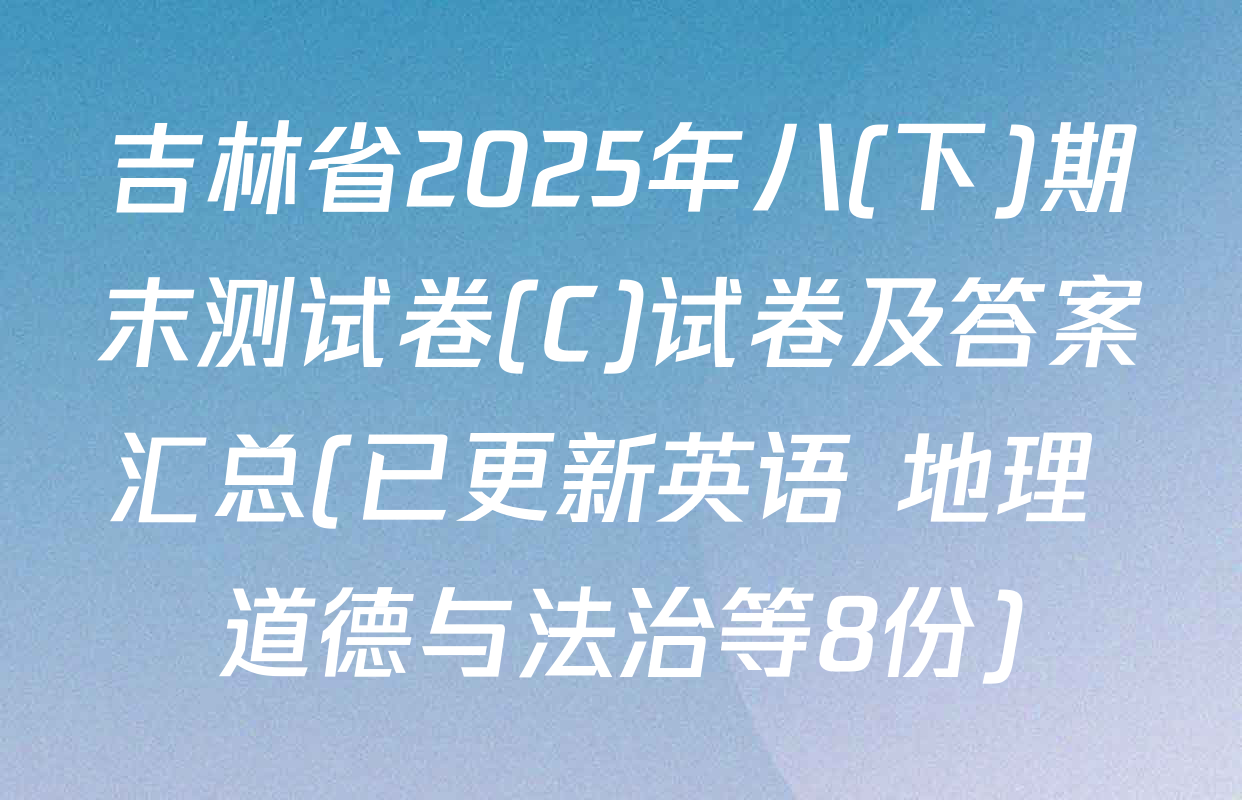 吉林省2025年八(下)期末测试卷(C)试卷及答案汇总(已更新英语 地理 道德与法治等8份)