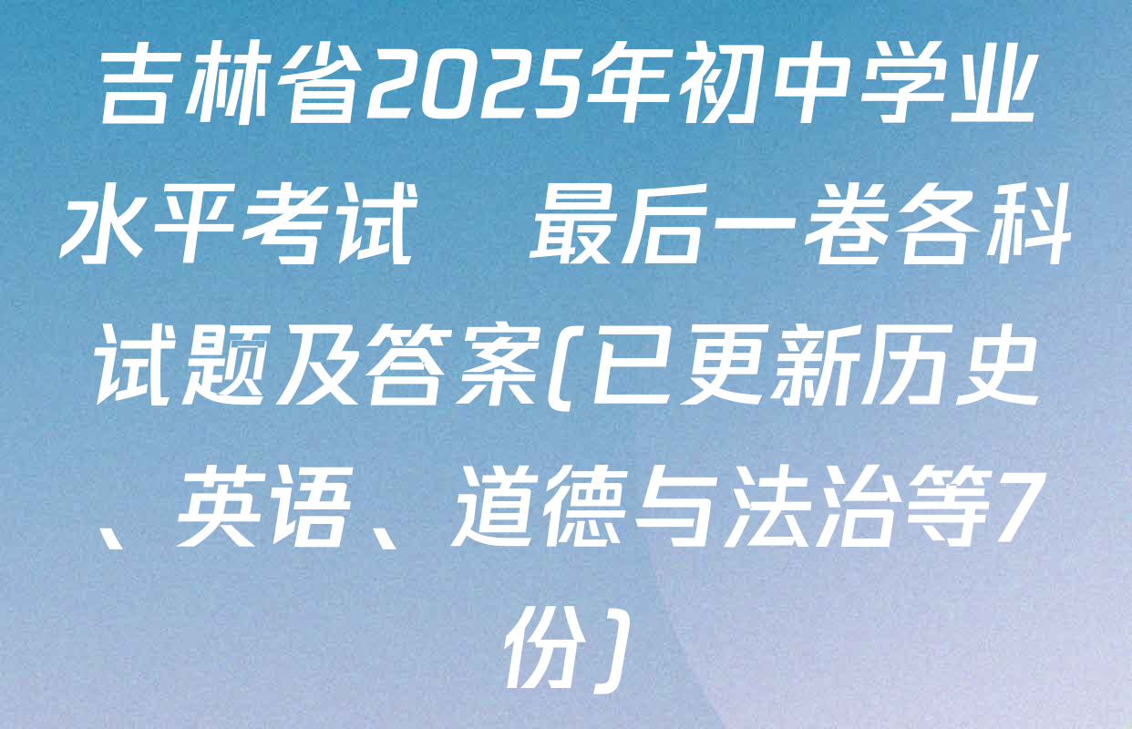 吉林省2025年初中学业水平考试•最后一卷各科试题及答案(已更新历史、英语、道德与法治等7份)