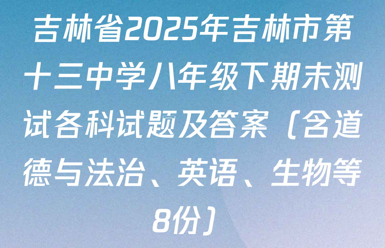 吉林省2025年吉林市第十三中学八年级下期末测试各科试题及答案（含道德与法治、英语、生物等8份）