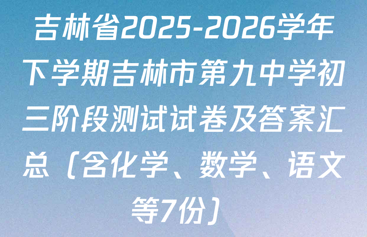 吉林省2025-2026学年下学期吉林市第九中学初三阶段测试试卷及答案汇总（含化学、数学、语文等7份）