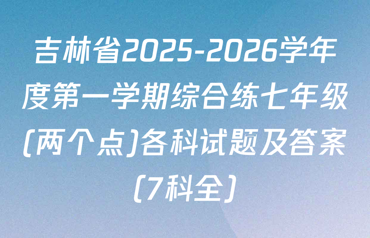 吉林省2025-2026学年度第一学期综合练七年级(两个点)各科试题及答案（7科全）
