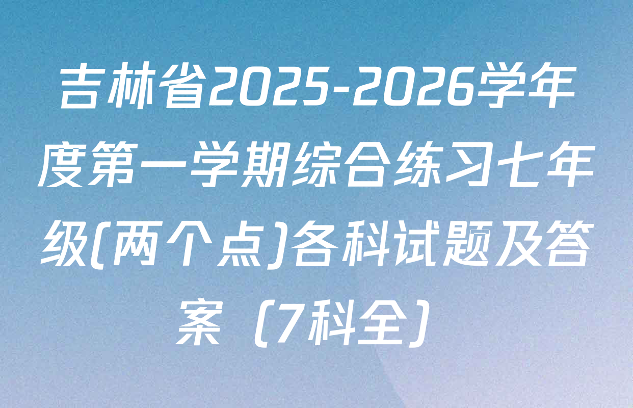 吉林省2025-2026学年度第一学期综合练习七年级(两个点)各科试题及答案（7科全）