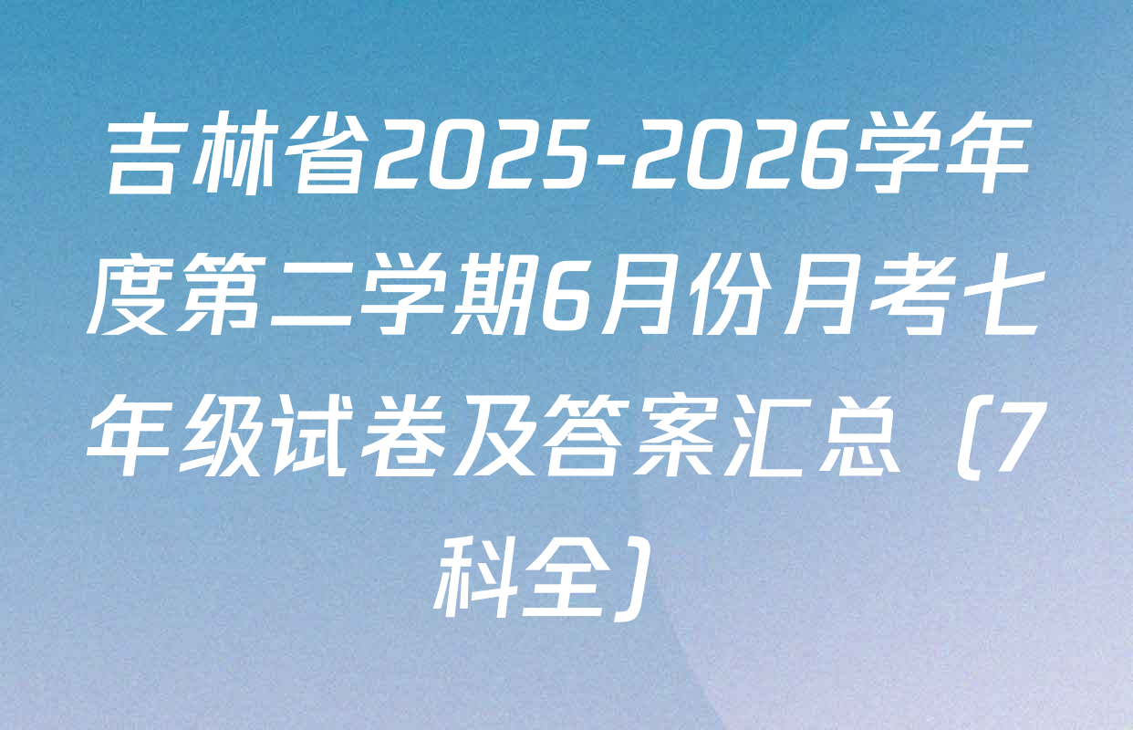 吉林省2025-2026学年度第二学期6月份月考七年级试卷及答案汇总（7科全）