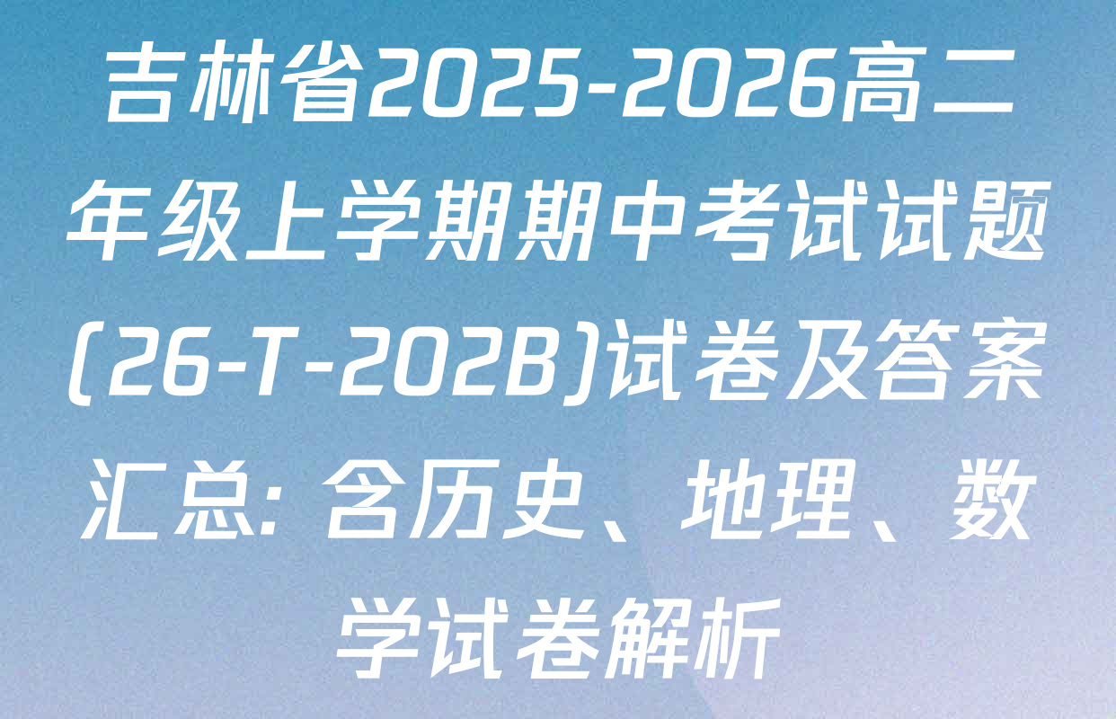 吉林省2025-2026高二年级上学期期中考试试题(26-T-202B)试卷及答案汇总: 含历史、地理、数学试卷解析