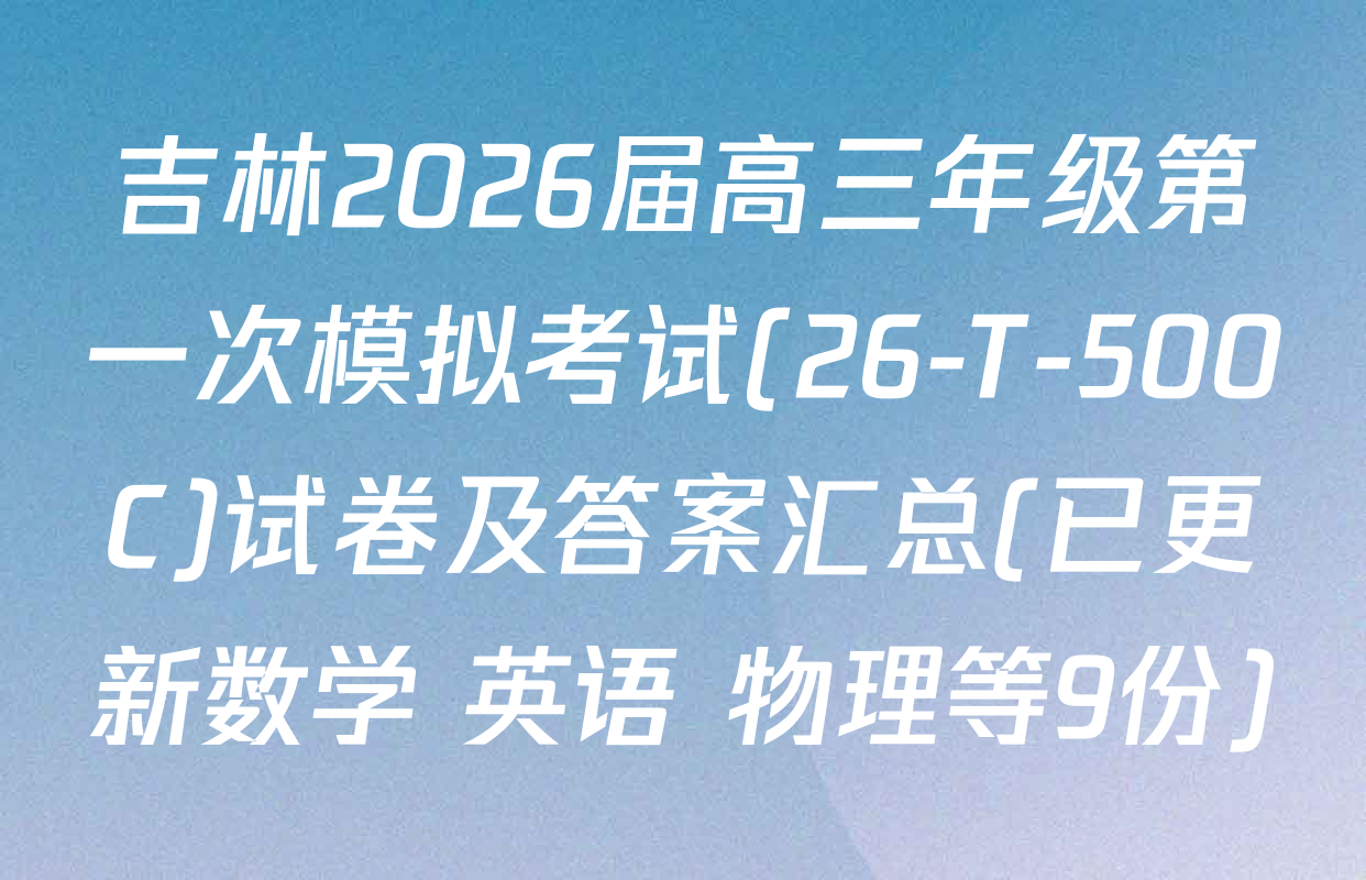 吉林2026届高三年级第一次模拟考试(26-T-500C)试卷及答案汇总(已更新数学 英语 物理等9份)