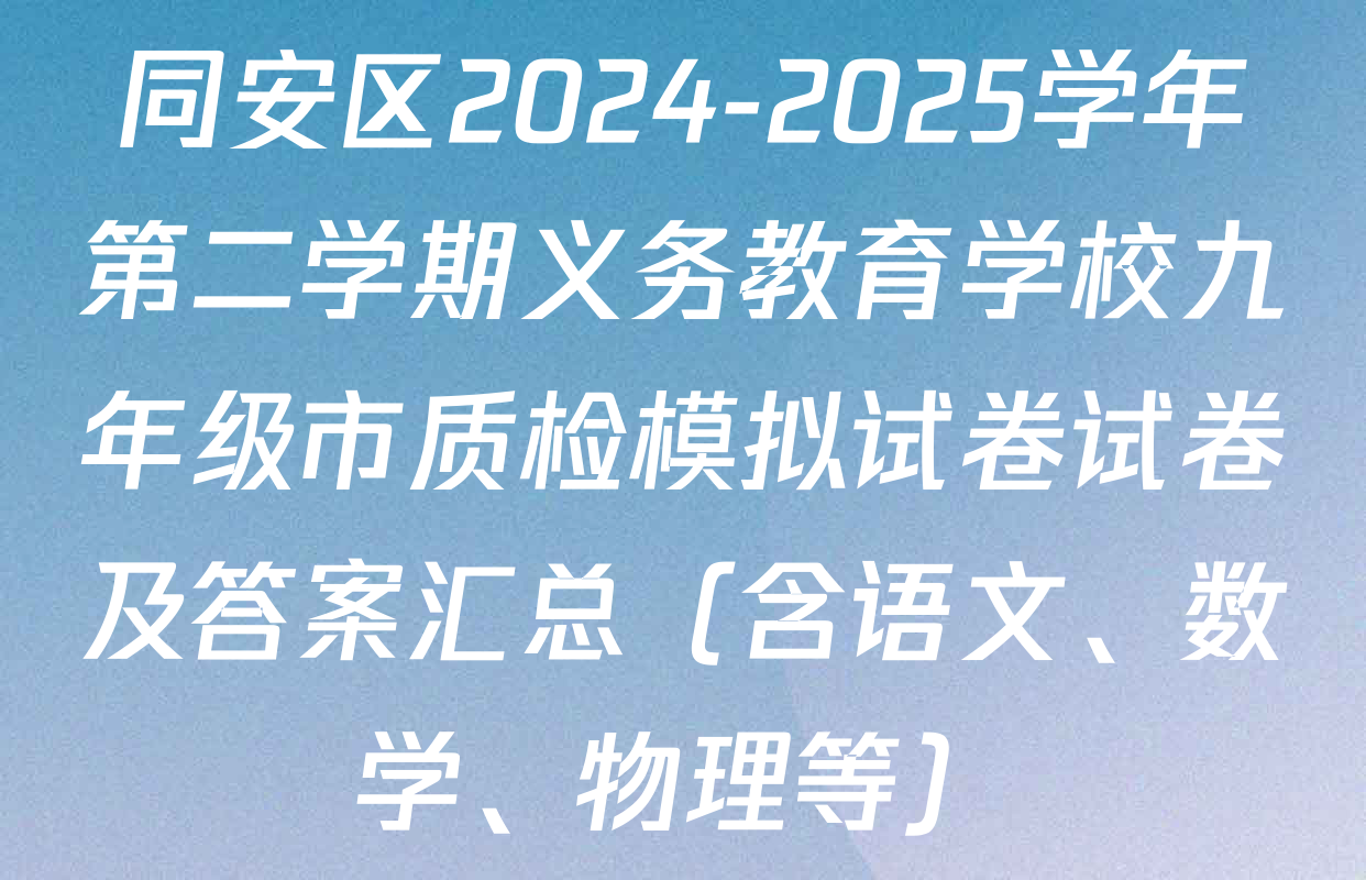 同安区2024-2025学年第二学期义务教育学校九年级市质检模拟试卷试卷及答案汇总（含语文、数学、物理等）