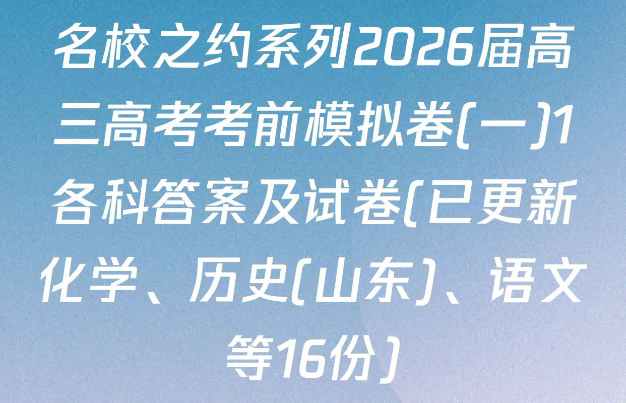 名校之约系列2026届高三高考考前模拟卷(一)1各科答案及试卷(已更新化学、历史(山东)、语文等16份)