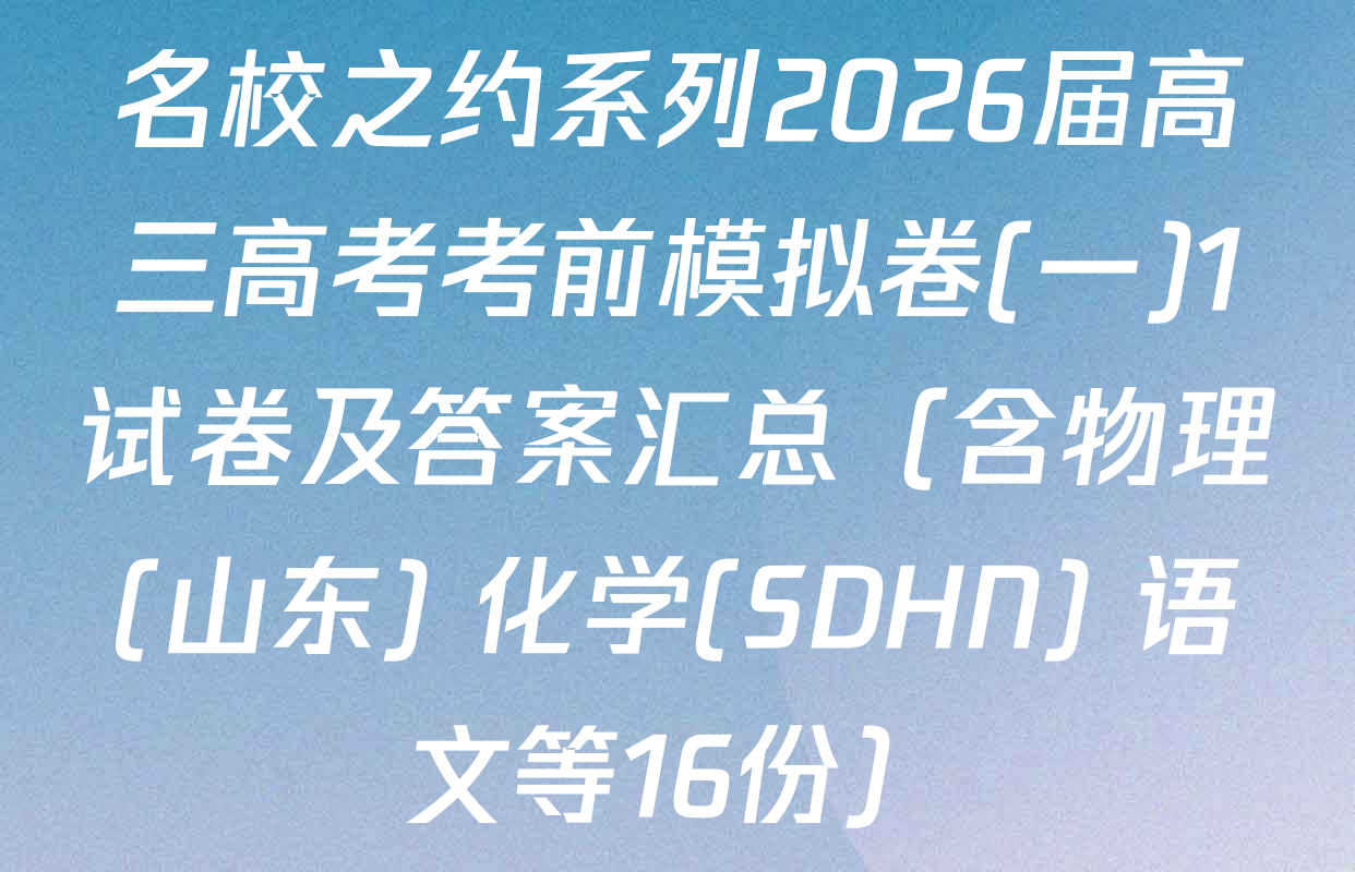 名校之约系列2026届高三高考考前模拟卷(一)1试卷及答案汇总（含物理(山东) 化学(SDHN) 语文等16份）
