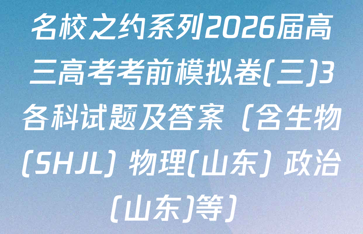 名校之约系列2026届高三高考考前模拟卷(三)3各科试题及答案（含生物(SHJL) 物理(山东) 政治(山东)等）
