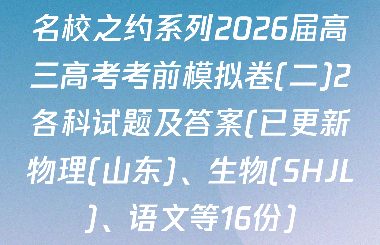 名校之约系列2026届高三高考考前模拟卷(二)2各科试题及答案(已更新物理(山东)、生物(SHJL)、语文等16份)