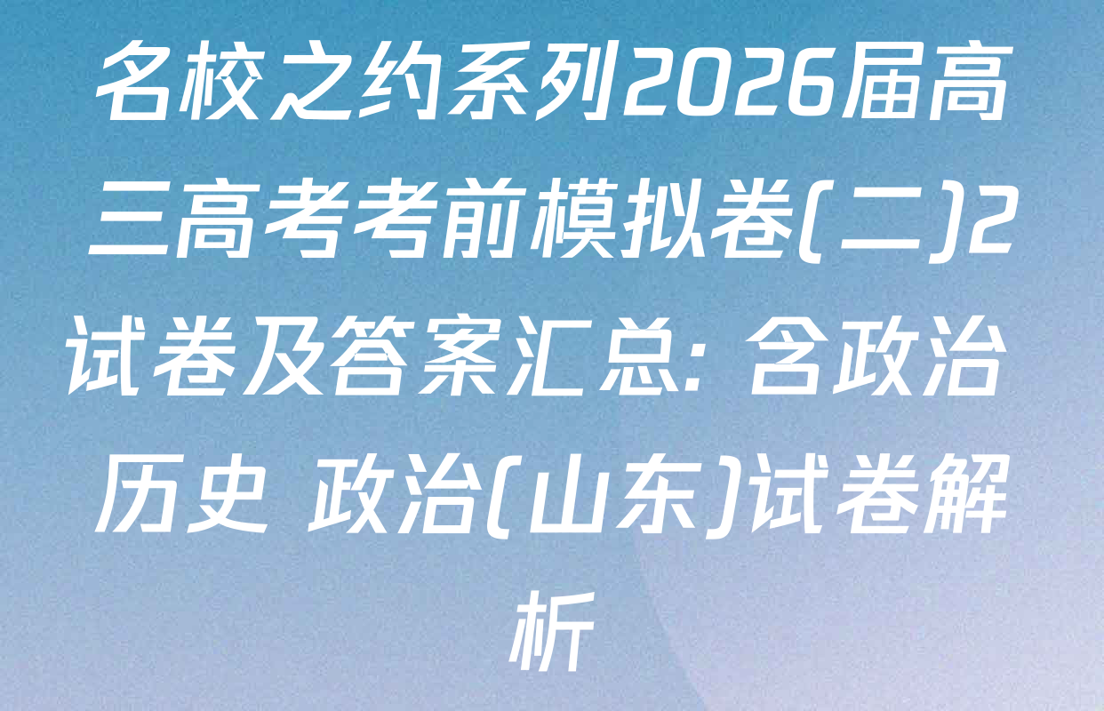 名校之约系列2026届高三高考考前模拟卷(二)2试卷及答案汇总: 含政治 历史 政治(山东)试卷解析