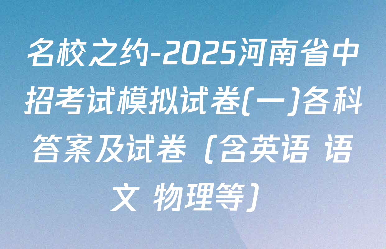名校之约-2025河南省中招考试模拟试卷(一)各科答案及试卷（含英语 语文 物理等）