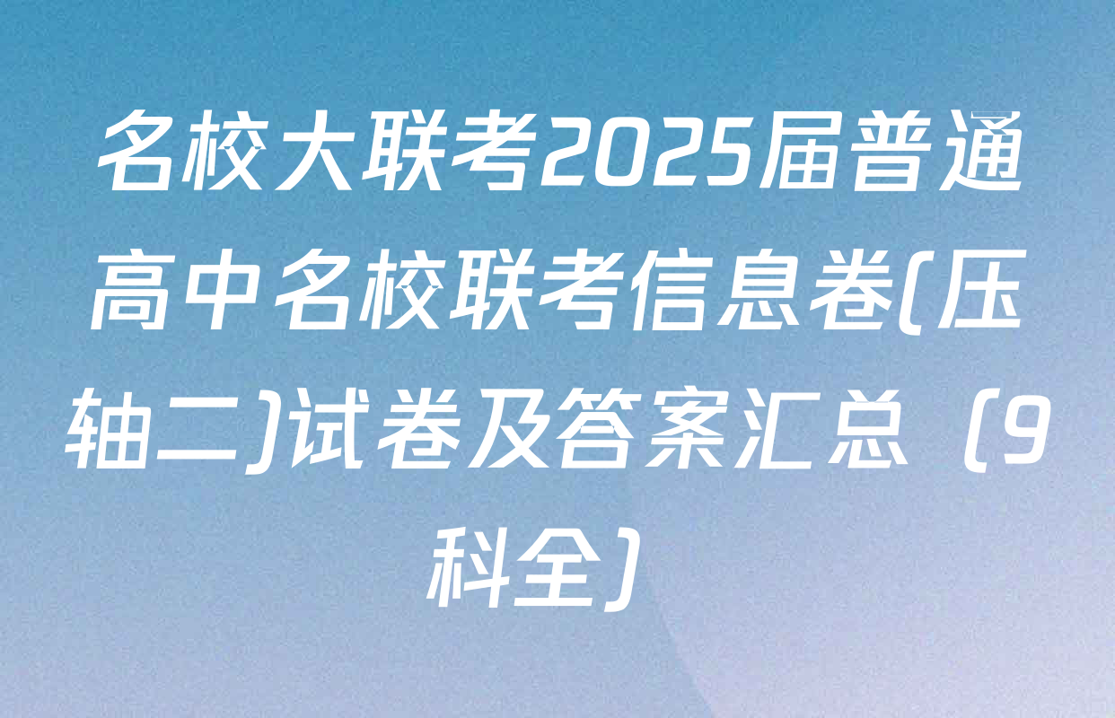 名校大联考2025届普通高中名校联考信息卷(压轴二)试卷及答案汇总（9科全）