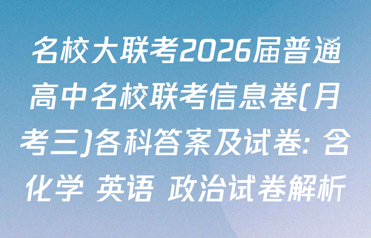 名校大联考2026届普通高中名校联考信息卷(月考三)各科答案及试卷: 含化学 英语 政治试卷解析