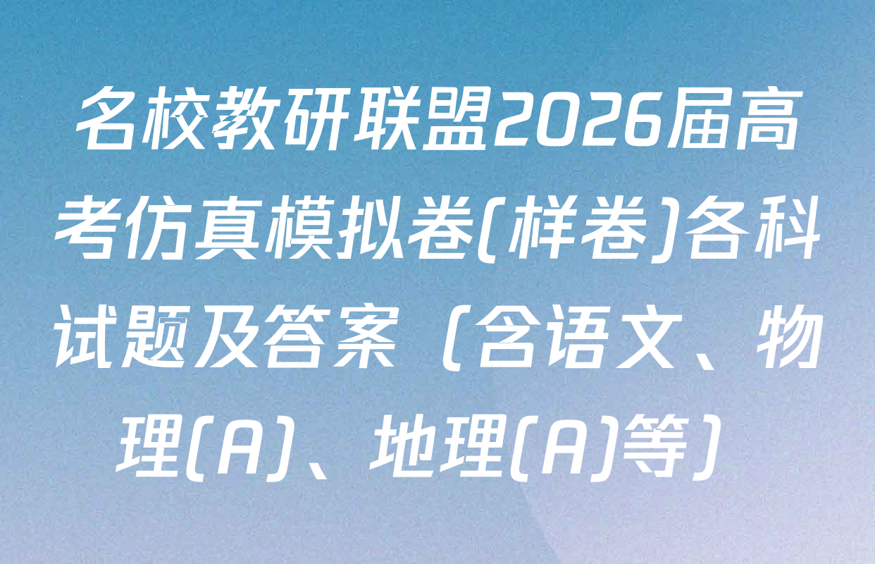 名校教研联盟2026届高考仿真模拟卷(样卷)各科试题及答案（含语文、物理(A)、地理(A)等）