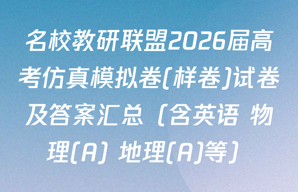 名校教研联盟2026届高考仿真模拟卷(样卷)试卷及答案汇总（含英语 物理(A) 地理(A)等）
