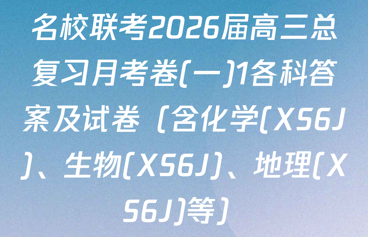 名校联考2026届高三总复习月考卷(一)1各科答案及试卷（含化学(XS6J)、生物(XS6J)、地理(XS6J)等）