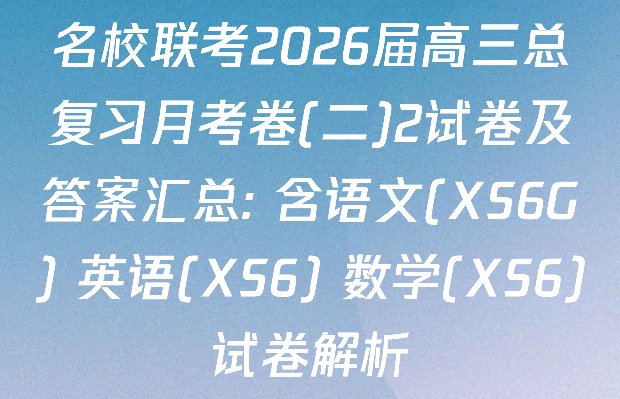 名校联考2026届高三总复习月考卷(二)2试卷及答案汇总: 含语文(XS6G) 英语(XS6) 数学(XS6)试卷解析