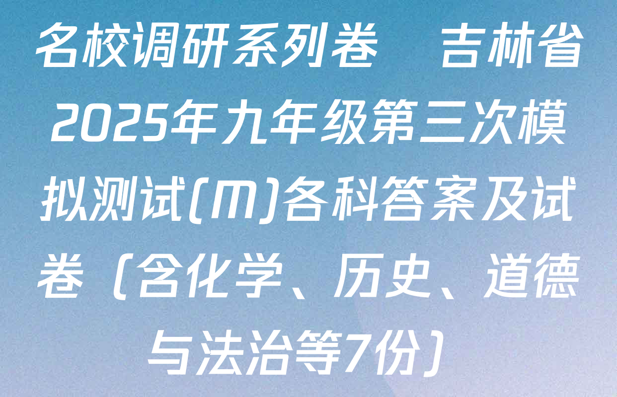 名校调研系列卷•吉林省2025年九年级第三次模拟测试(M)各科答案及试卷（含化学、历史、道德与法治等7份）