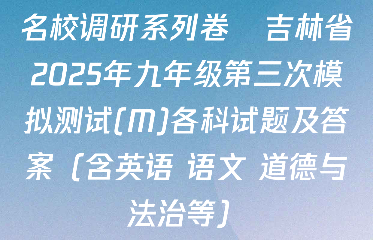 名校调研系列卷•吉林省2025年九年级第三次模拟测试(M)各科试题及答案（含英语 语文 道德与法治等）