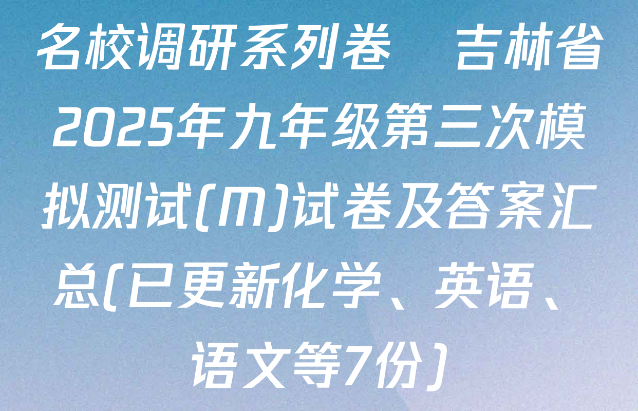 名校调研系列卷•吉林省2025年九年级第三次模拟测试(M)试卷及答案汇总(已更新化学、英语、语文等7份)