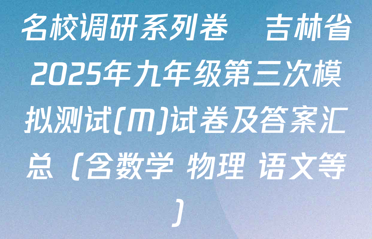 名校调研系列卷•吉林省2025年九年级第三次模拟测试(M)试卷及答案汇总（含数学 物理 语文等）