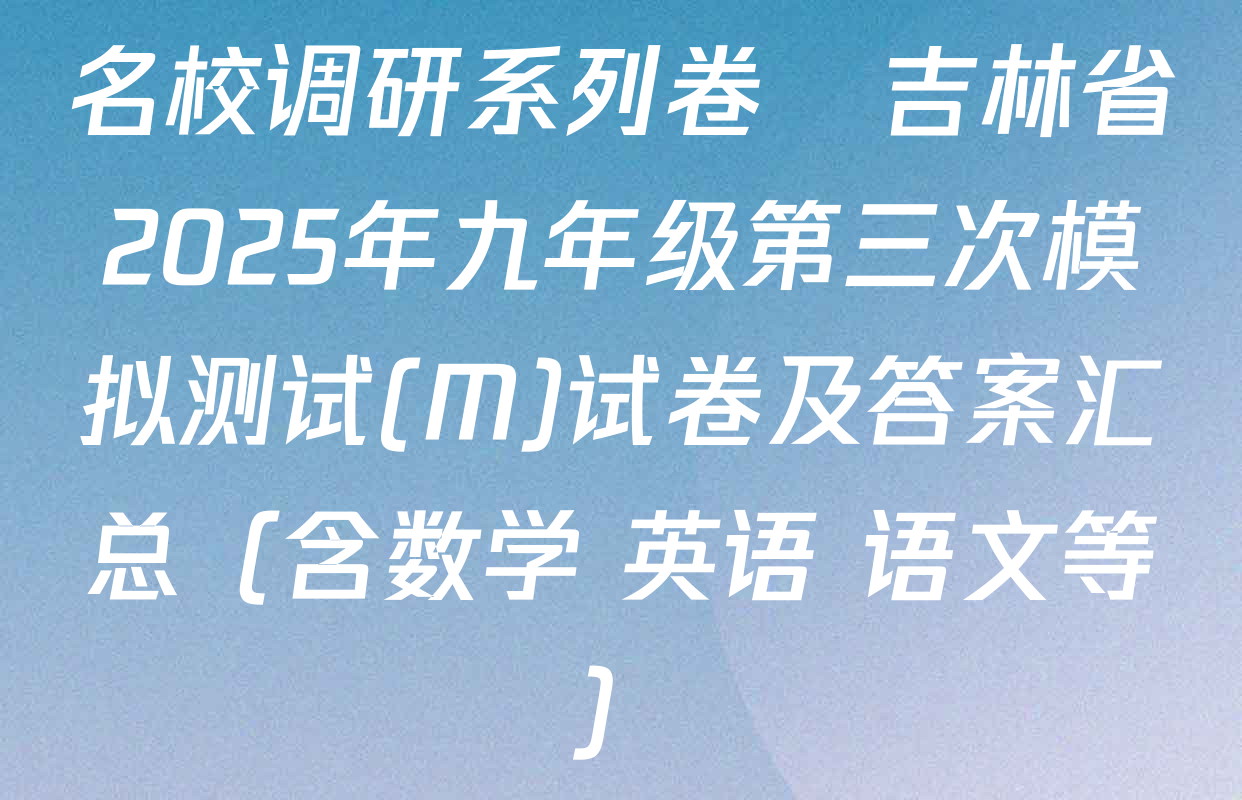 名校调研系列卷•吉林省2025年九年级第三次模拟测试(M)试卷及答案汇总（含数学 英语 语文等）