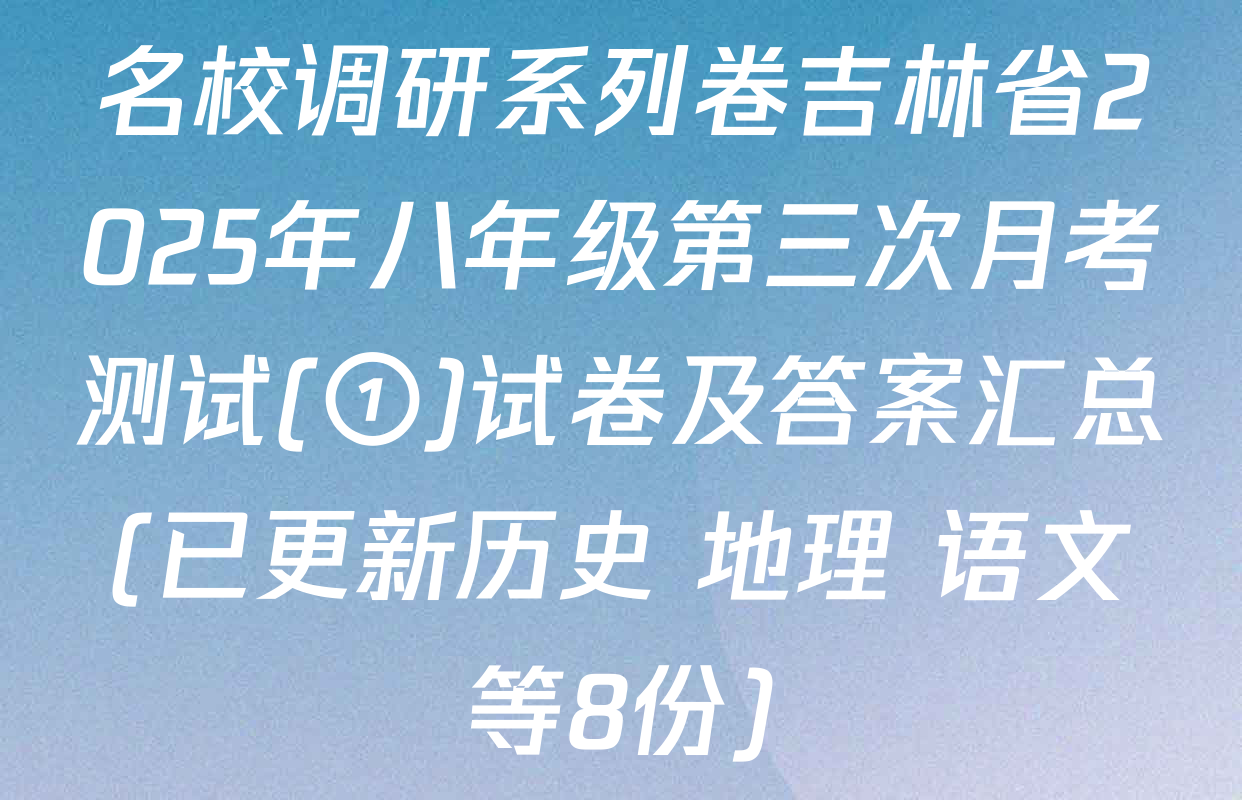 名校调研系列卷吉林省2025年八年级第三次月考测试(①)试卷及答案汇总(已更新历史 地理 语文等8份)