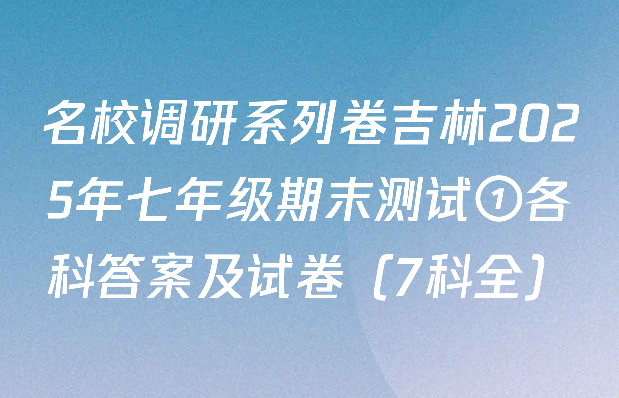 名校调研系列卷吉林2025年七年级期末测试①各科答案及试卷（7科全）