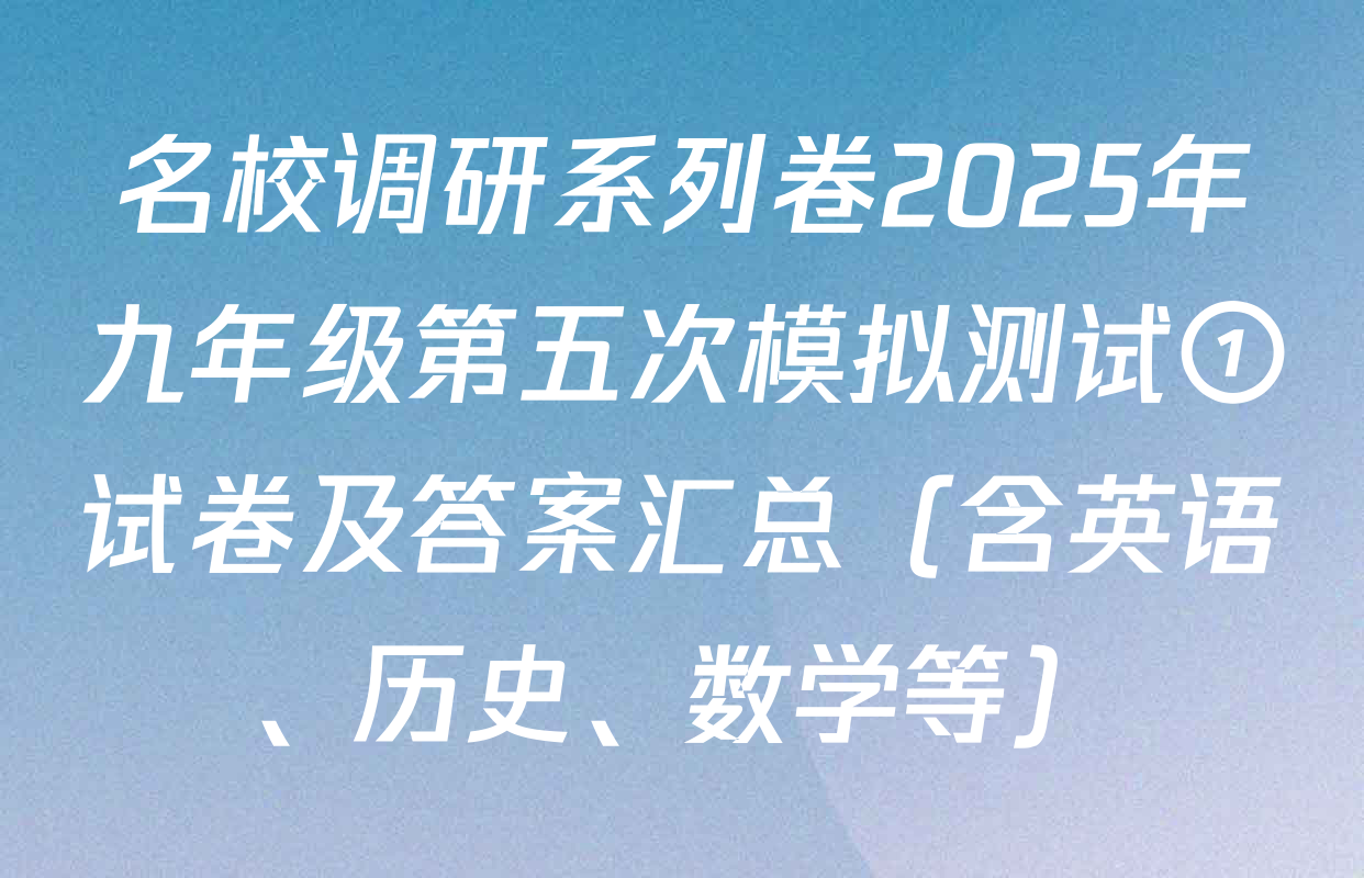 名校调研系列卷2025年九年级第五次模拟测试①试卷及答案汇总（含英语、历史、数学等）
