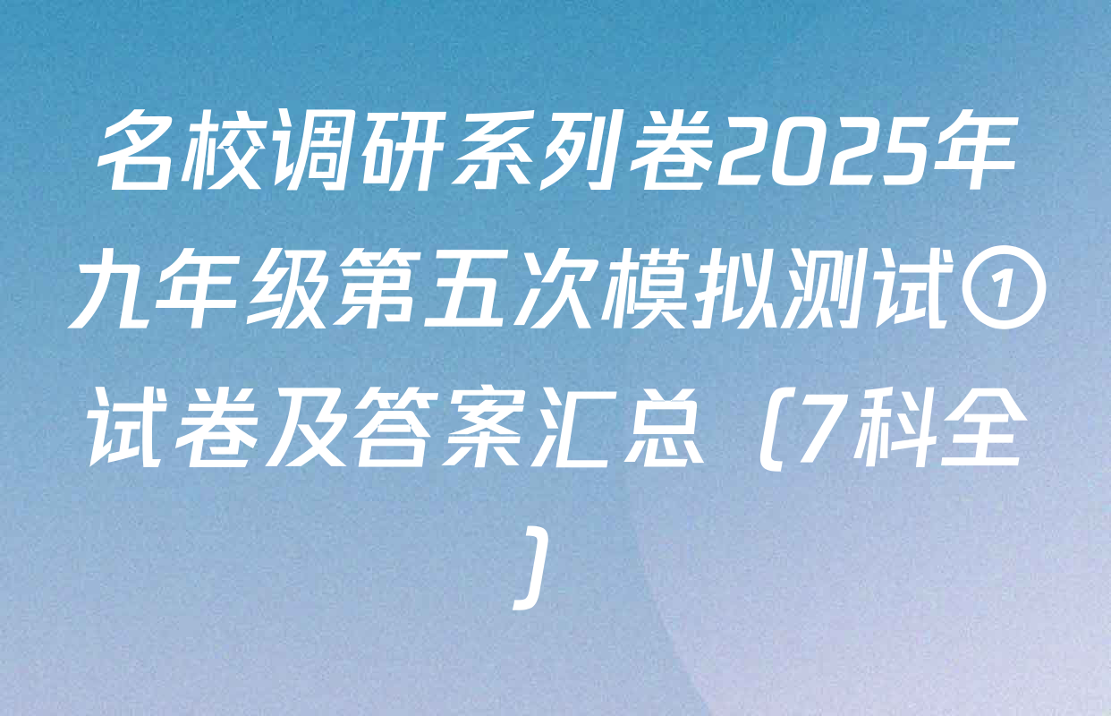 名校调研系列卷2025年九年级第五次模拟测试①试卷及答案汇总（7科全）