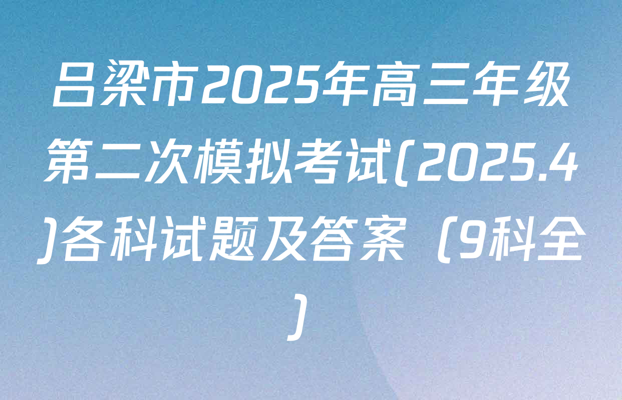 吕梁市2025年高三年级第二次模拟考试(2025.4)各科试题及答案（9科全）
