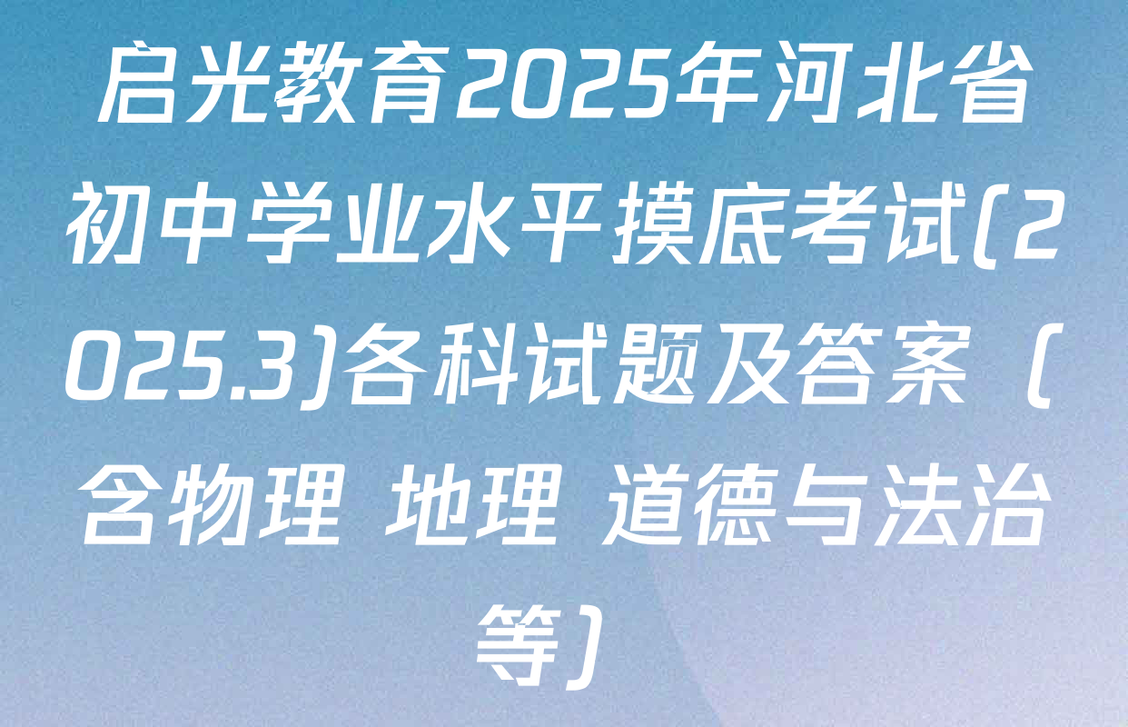 启光教育2025年河北省初中学业水平摸底考试(2025.3)各科试题及答案（含物理 地理 道德与法治等）