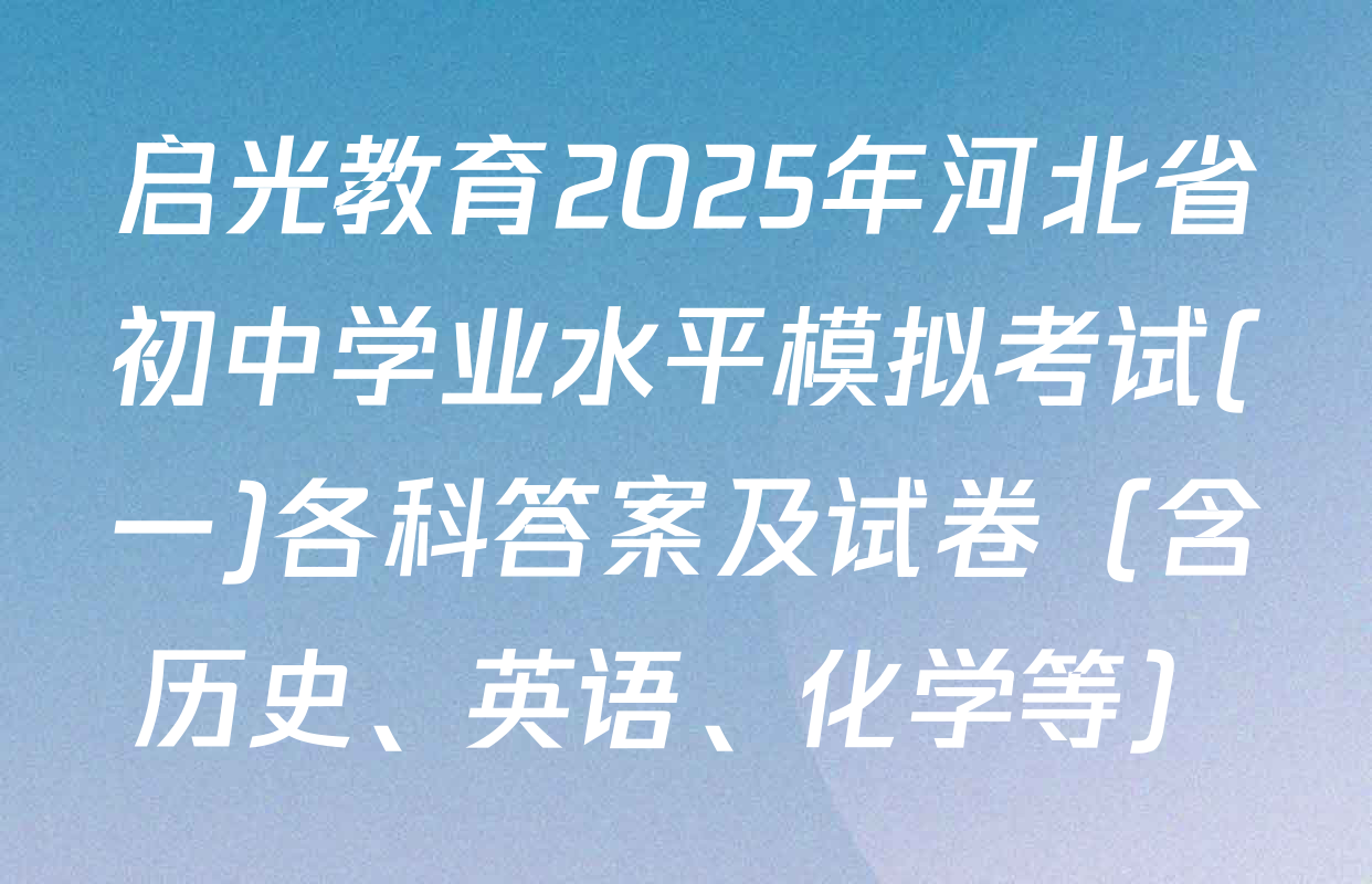 启光教育2025年河北省初中学业水平模拟考试(一)各科答案及试卷（含历史、英语、化学等）