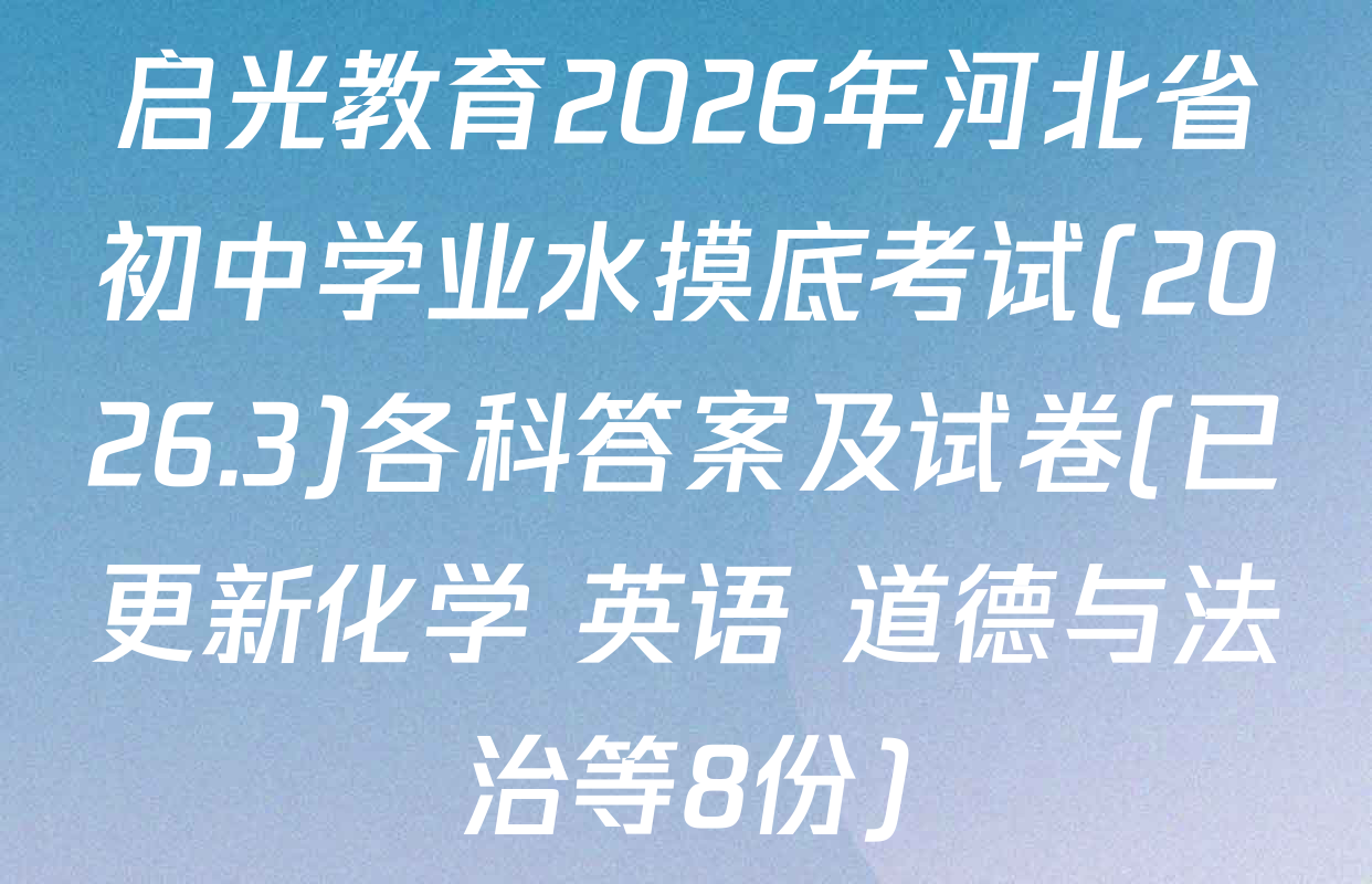 启光教育2026年河北省初中学业水摸底考试(2026.3)各科答案及试卷(已更新化学 英语 道德与法治等8份)