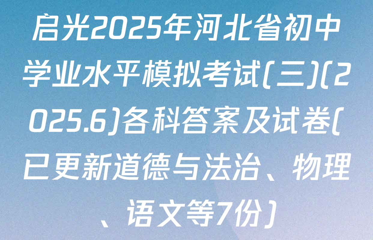 启光2025年河北省初中学业水平模拟考试(三)(2025.6)各科答案及试卷(已更新道德与法治、物理、语文等7份)